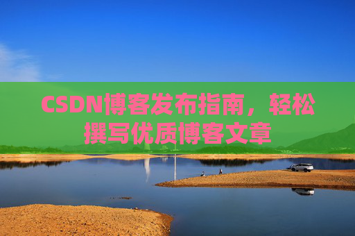 CSDN博客发布指南，轻松撰写优质博客文章